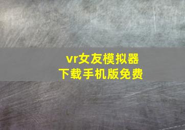 vr女友模拟器 下载手机版免费